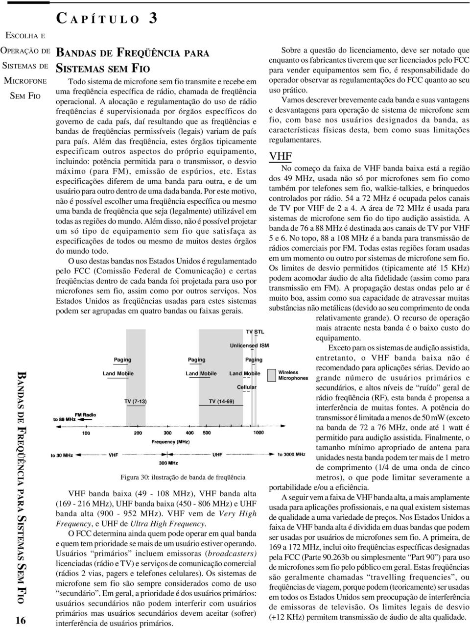 A alocação e regulamentação do uso de rádio freqüências é supervisionada por órgãos específicos do governo de cada país, daí resultando que as freqüências e bandas de freqüências permissíveis