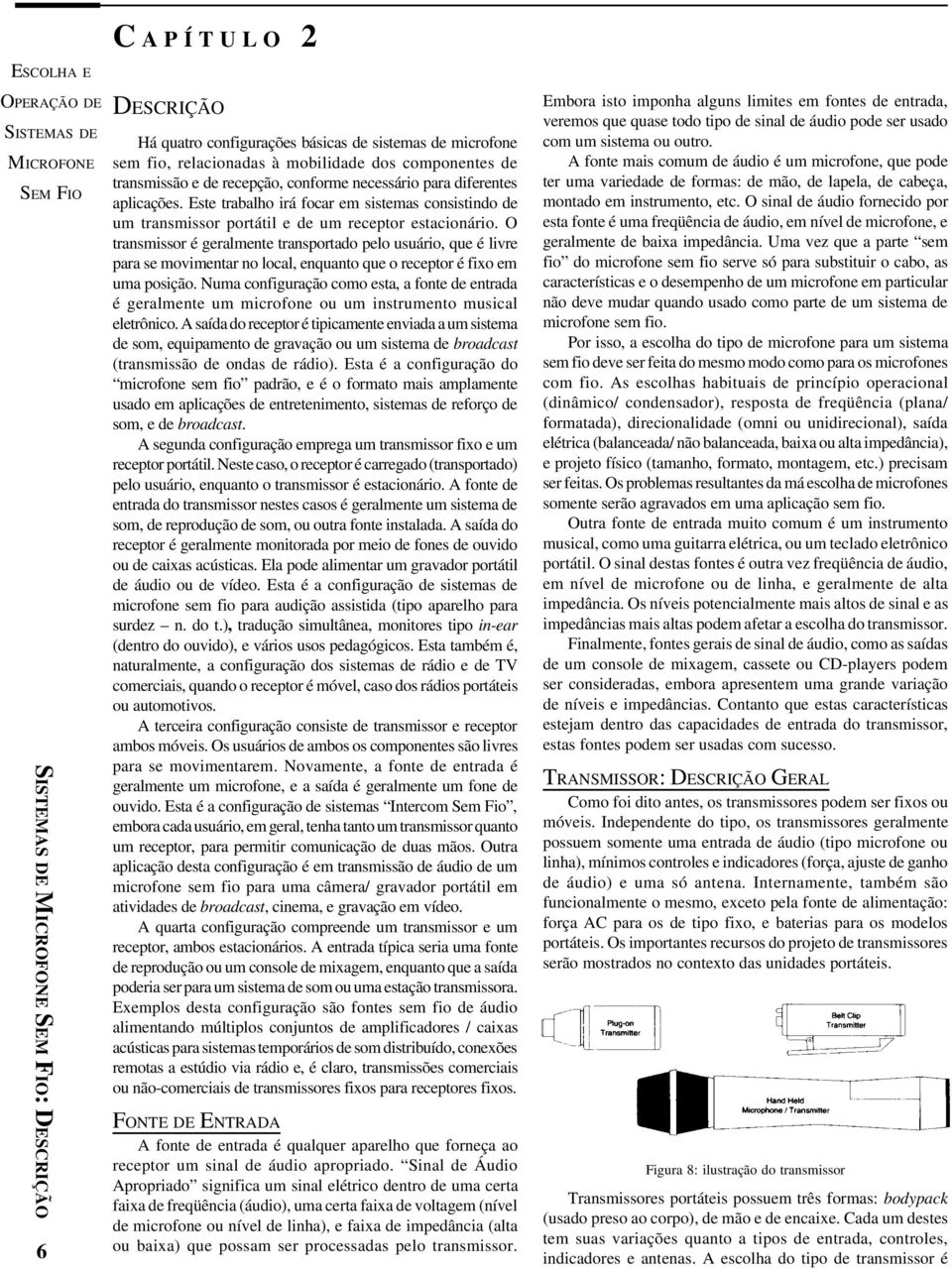 O transmissor é geralmente transportado pelo usuário, que é livre para se movimentar no local, enquanto que o receptor é fixo em uma posição.