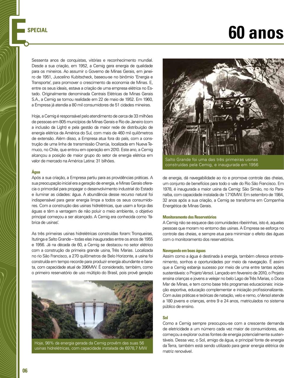 E, entre os seus ideais, estava a criação de uma empresa elétrica no Estado. Originalmente denominada Centrais Elétricas de Minas Gerais S.A., a Cemig se tornou realidade em 22 de maio de 1952.