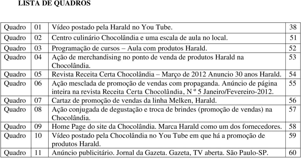 Quadro 05 Revista Receita Certa Chocolândia Março de 2012 Anuncio 30 anos Harald. 54 Quadro 06 Ação mesclada de promoção de vendas com propaganda.