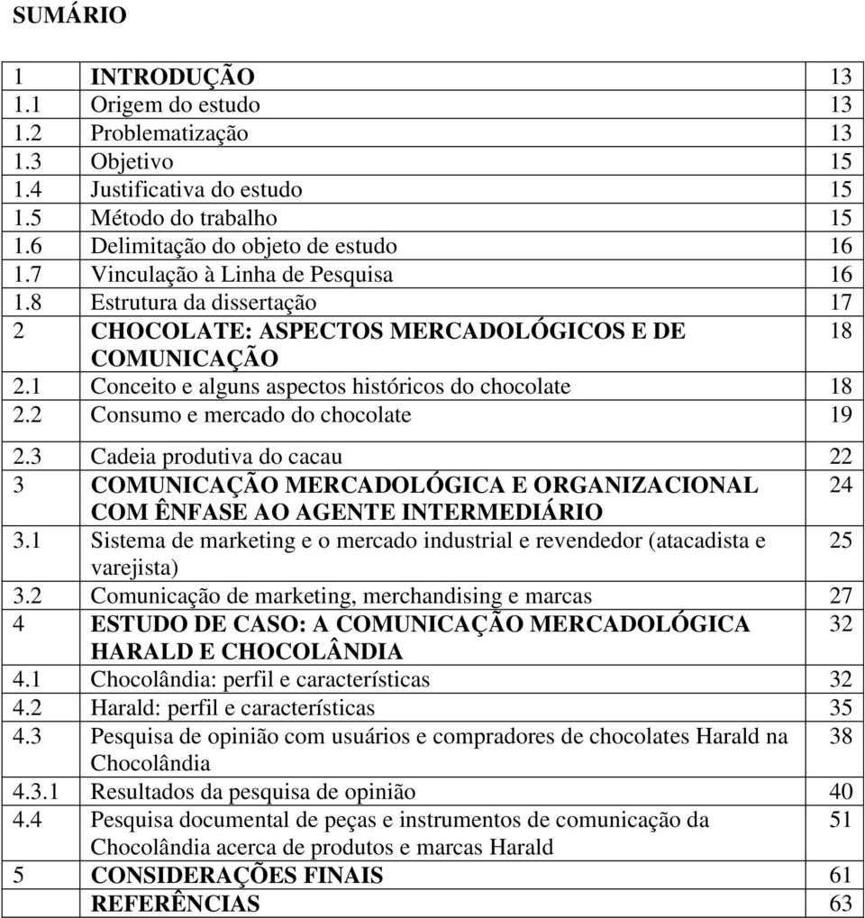 2 Consumo e mercado do chocolate 19 2.3 Cadeia produtiva do cacau 22 3 COMUNICAÇÃO MERCADOLÓGICA E ORGANIZACIONAL 24 COM ÊNFASE AO AGENTE INTERMEDIÁRIO 3.