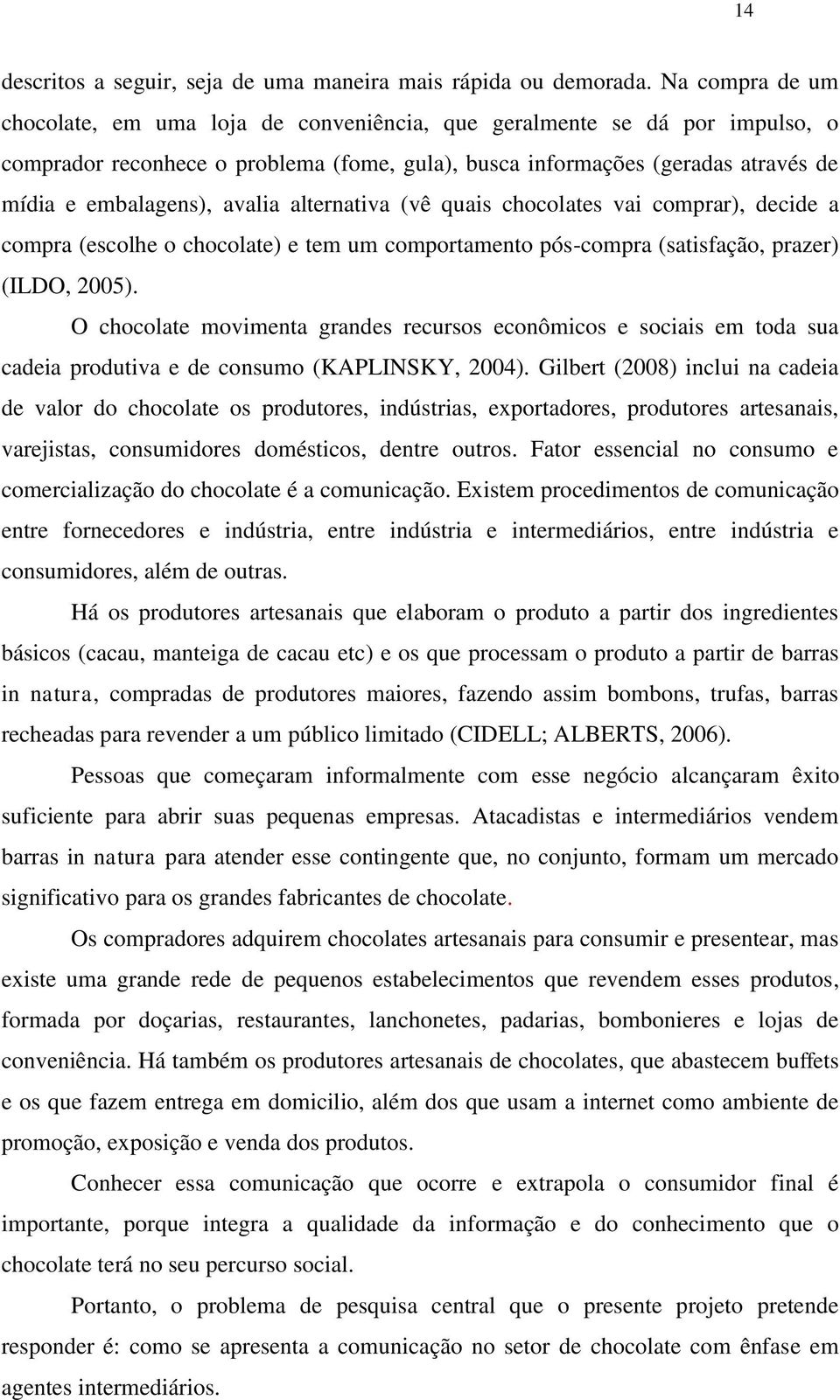 avalia alternativa (vê quais chocolates vai comprar), decide a compra (escolhe o chocolate) e tem um comportamento pós-compra (satisfação, prazer) (ILDO, 2005).