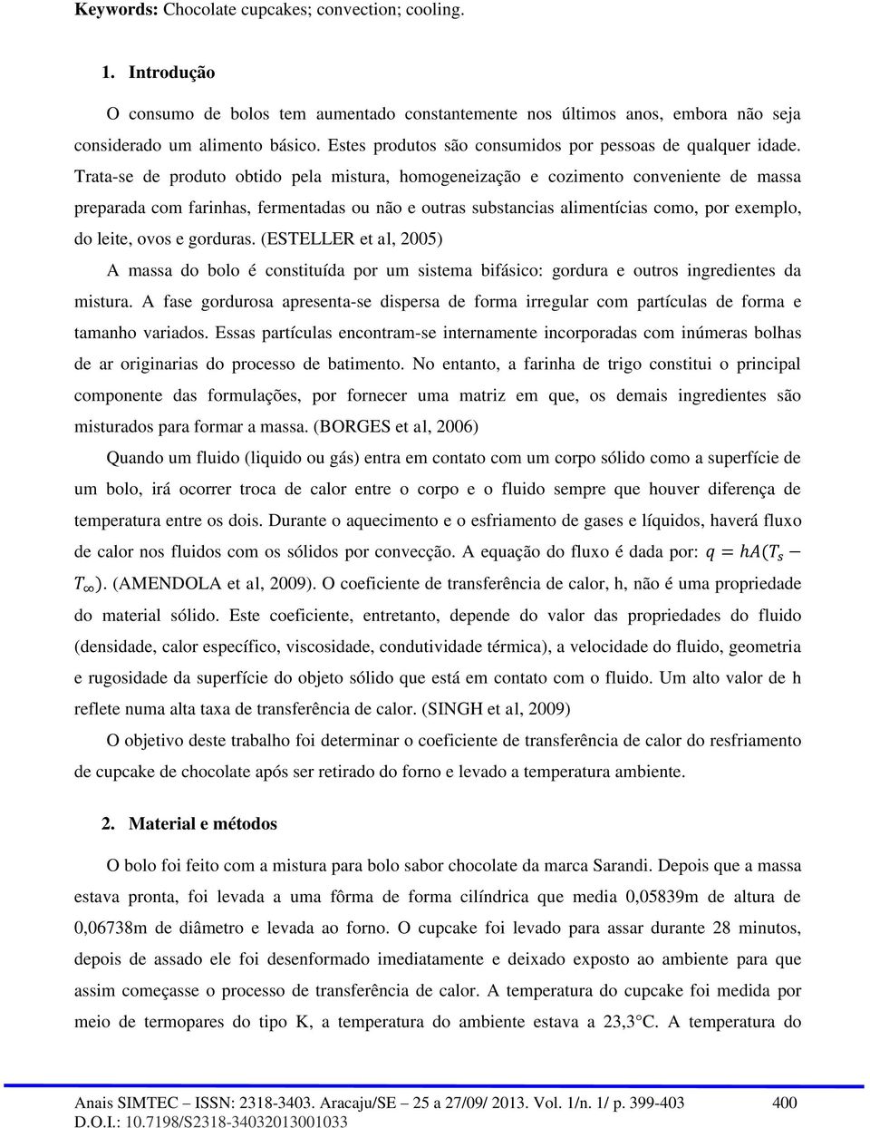 Trata-se de produto obtido pela mistura, homogeneização e cozimento conveniente de massa preparada com farinhas, fermentadas ou não e outras substancias alimentícias como, por exemplo, do leite, ovos