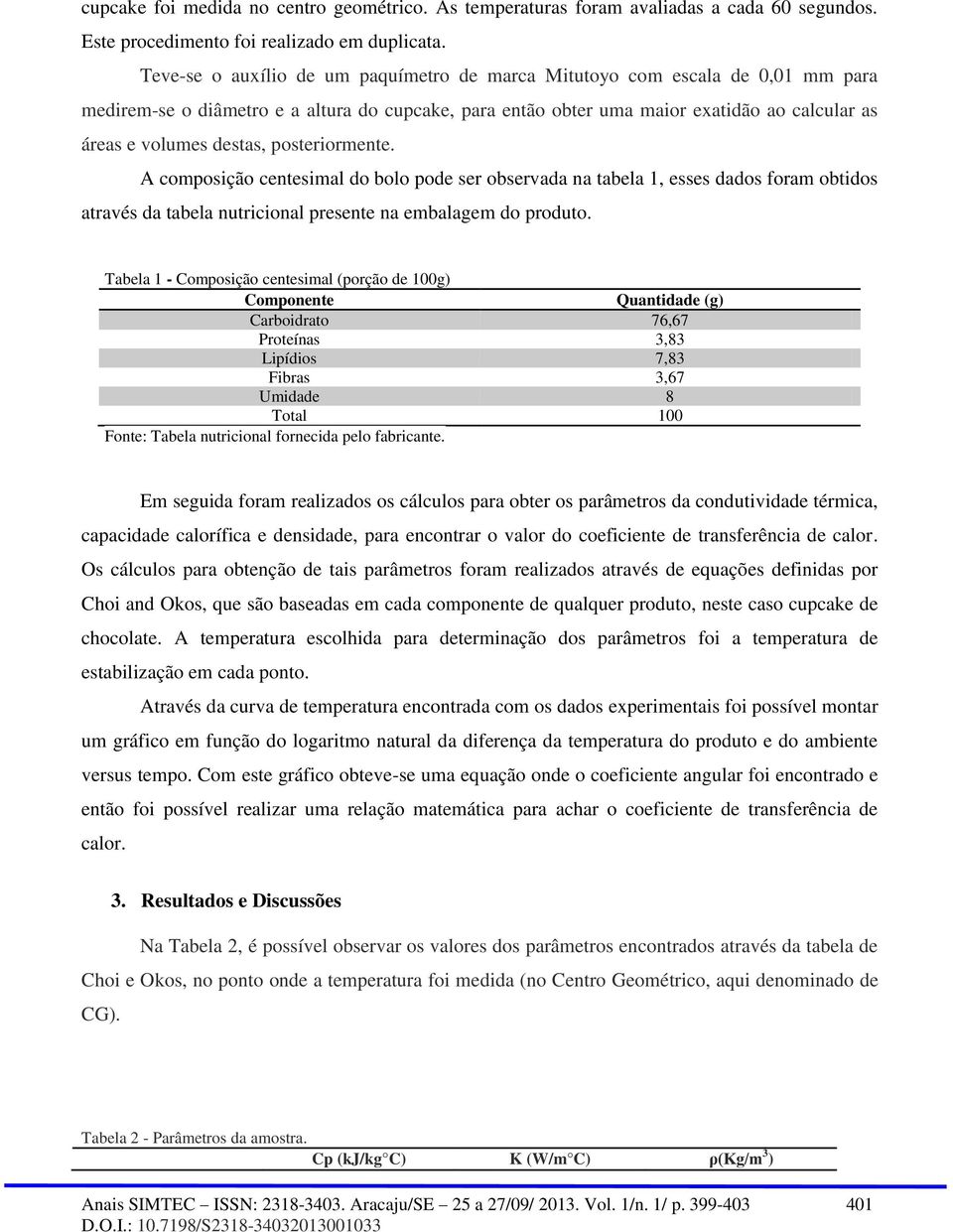 posteriormente. A composição centesimal do bolo pode ser observada na tabela 1, esses dados foram obtidos através da tabela nutricional presente na embalagem do produto.