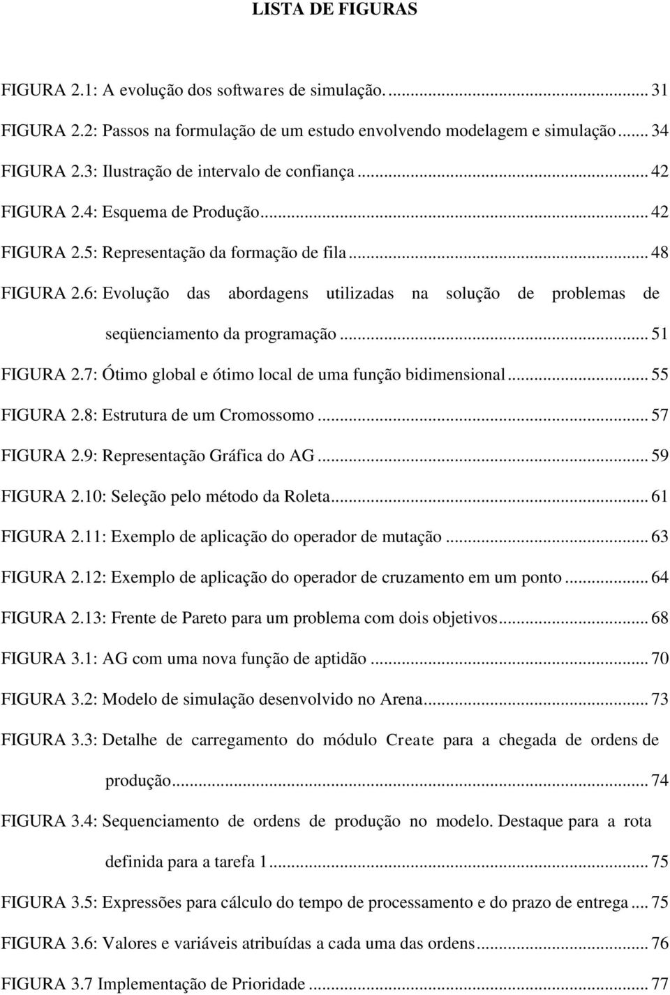 6: Evolução das abordagens utilizadas na solução de problemas de seqüenciamento da programação... 51 FIGURA 2.7: Ótimo global e ótimo local de uma função bidimensional... 55 FIGURA 2.