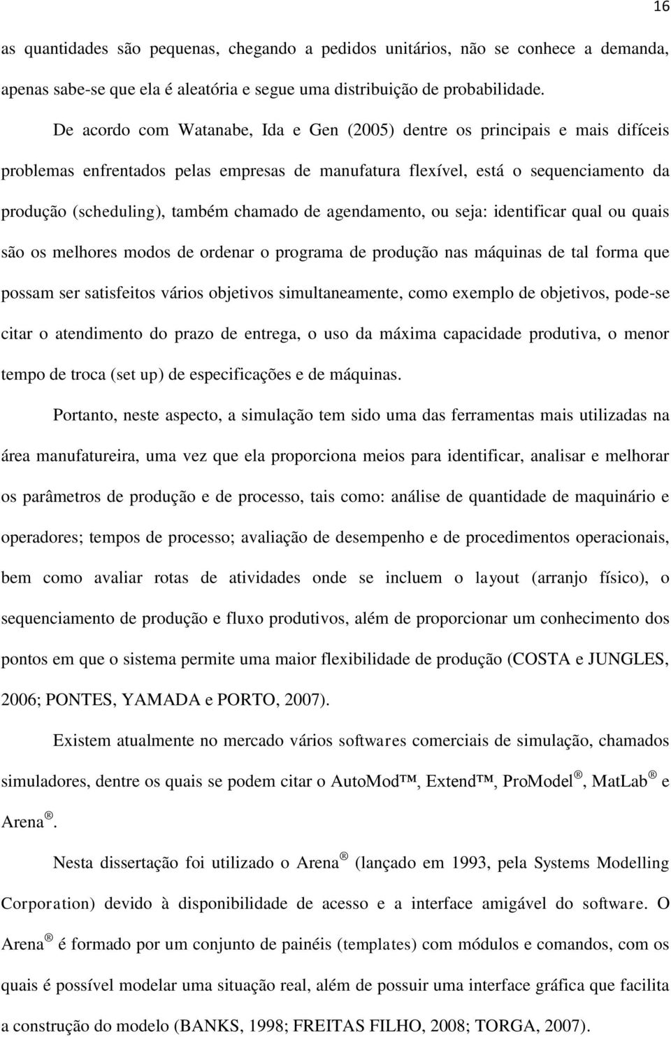 chamado de agendamento, ou seja: identificar qual ou quais são os melhores modos de ordenar o programa de produção nas máquinas de tal forma que possam ser satisfeitos vários objetivos