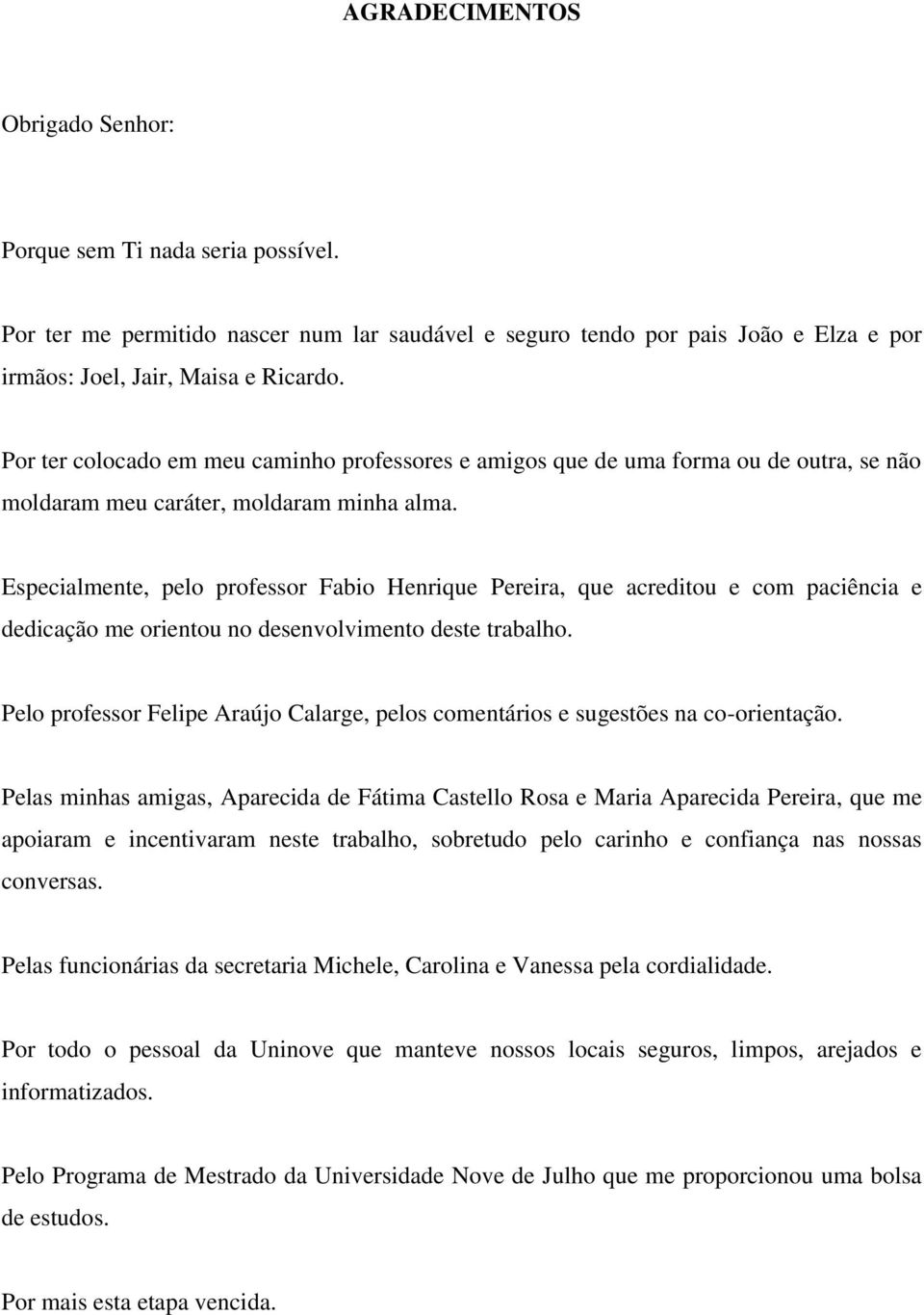 Especialmente, pelo professor Fabio Henrique Pereira, que acreditou e com paciência e dedicação me orientou no desenvolvimento deste trabalho.