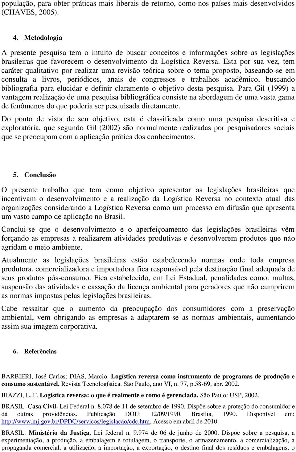 Esta por sua vez, tem caráter qualitativo por realizar uma revisão teórica sobre o tema proposto, baseando-se em consulta a livros, periódicos, anais de congressos e trabalhos acadêmico, buscando