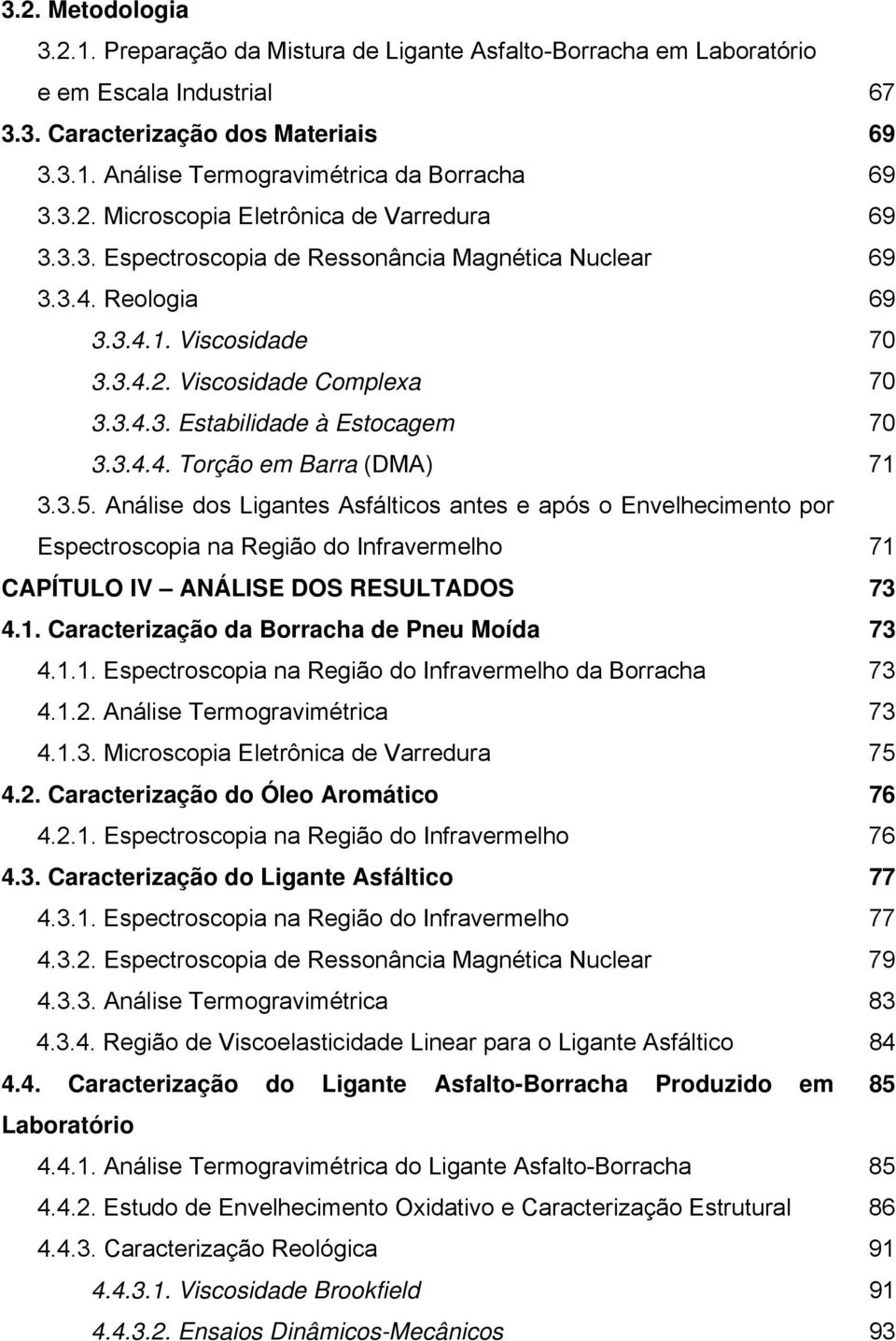 3.4.4. Torção em Barra (DMA) 71 3.3.5. Análise dos Ligantes Asfálticos antes e após o Envelhecimento por Espectroscopia na Região do Infravermelho 71 CAPÍTULO IV ANÁLISE DOS RESULTADOS 73 4.1. Caracterização da Borracha de Pneu Moída 73 4.