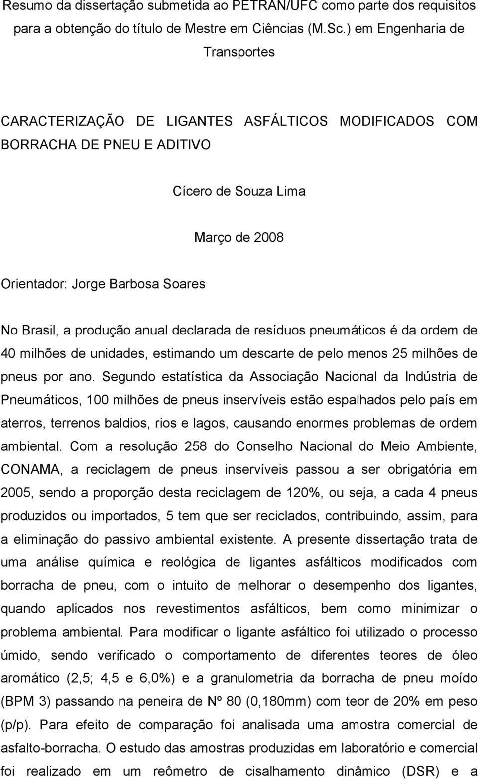 produção anual declarada de resíduos pneumáticos é da ordem de 40 milhões de unidades, estimando um descarte de pelo menos 25 milhões de pneus por ano.