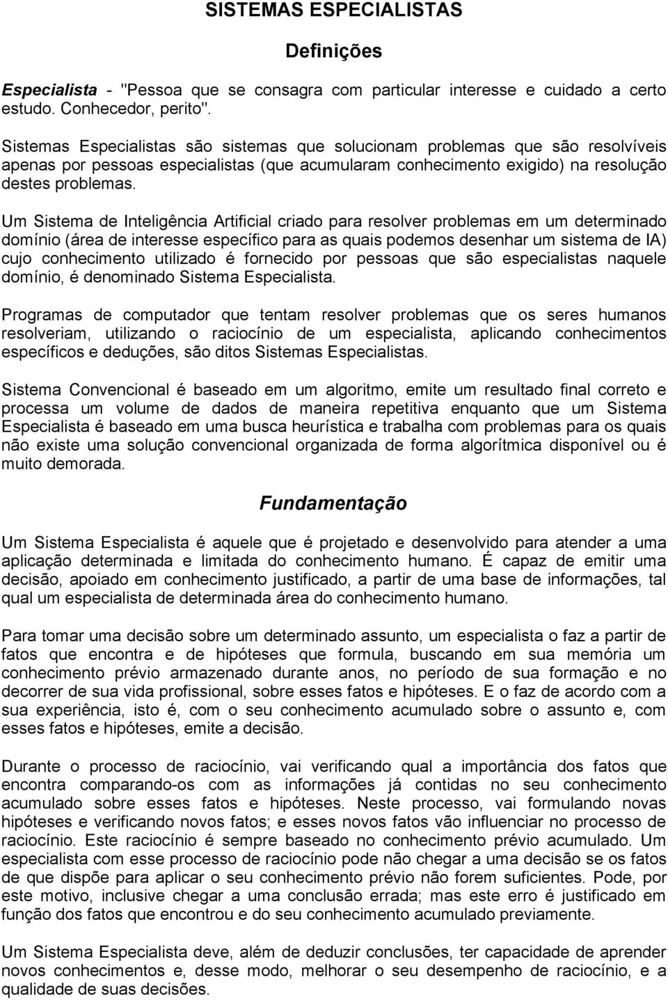 Um Sistema de Inteligência Artificial criado para resolver problemas em um determinado domínio (área de interesse específico para as quais podemos desenhar um sistema de IA) cujo conhecimento