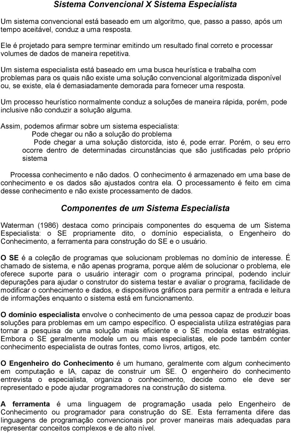 Um sistema especialista está baseado em uma busca heurística e trabalha com problemas para os quais não existe uma solução convencional algoritmizada disponível ou, se existe, ela é demasiadamente