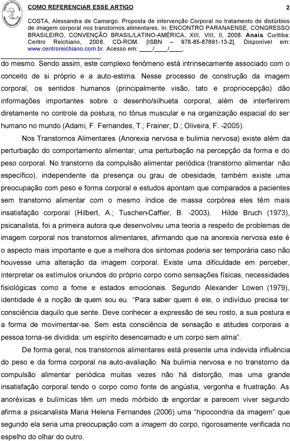 diretamente no controle da postura, no tônus muscular e na organização espacial do ser humano no mundo (Adami, F. Fernandes, T.; Frainer, D.; Oliveira, F. -2005).