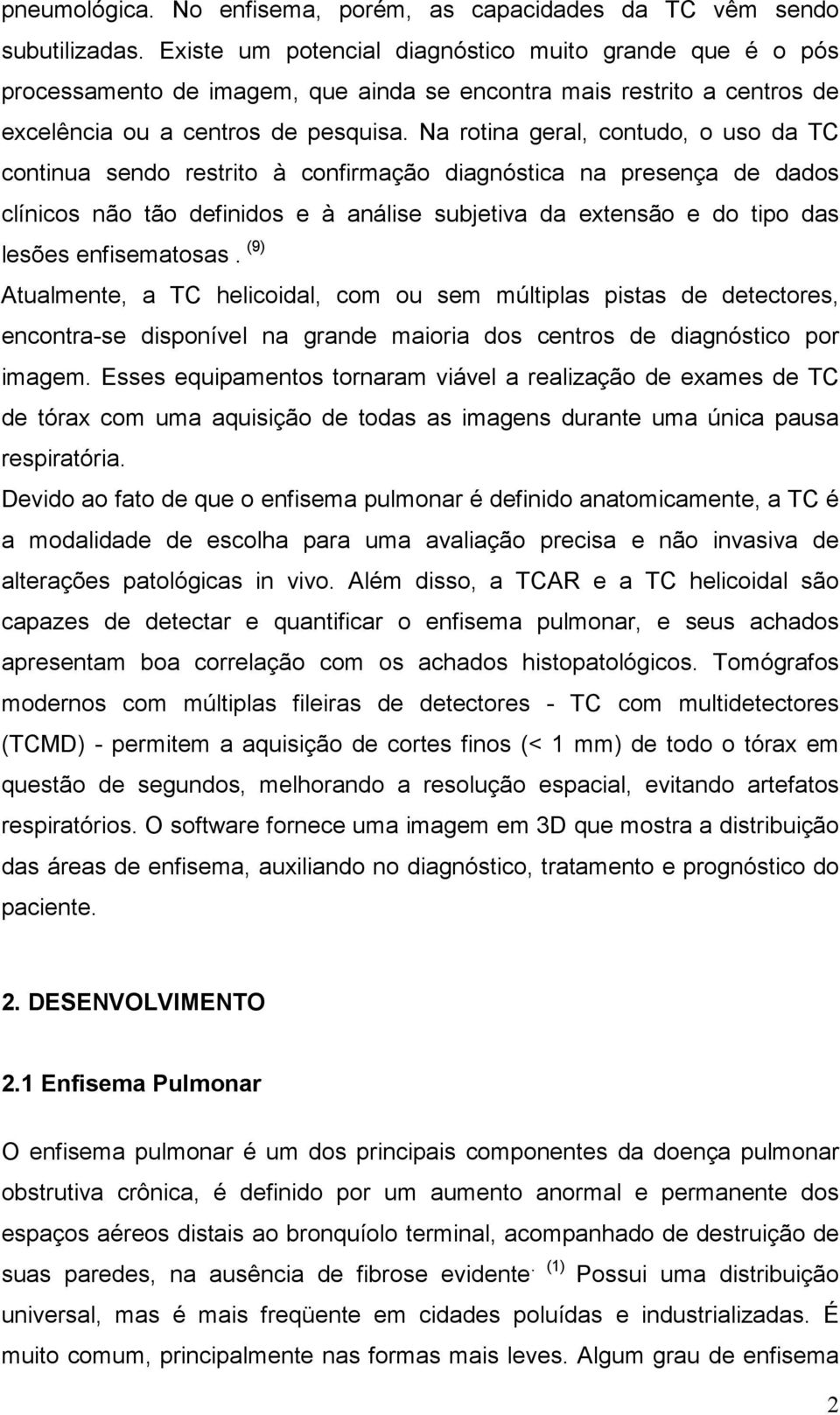 Na rotina geral, contudo, o uso da TC continua sendo restrito à confirmação diagnóstica na presença de dados clínicos não tão definidos e à análise subjetiva da extensão e do tipo das lesões