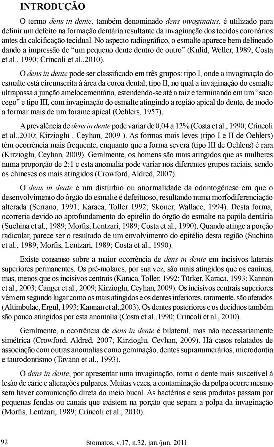 O dens in dente pode ser classi ficado em três grupos: tipo I, onde a invaginação do esmalte está circunscrita à área da coroa dental;; tipo II, no qual a invaginação do esmalte ultrapassa a junção