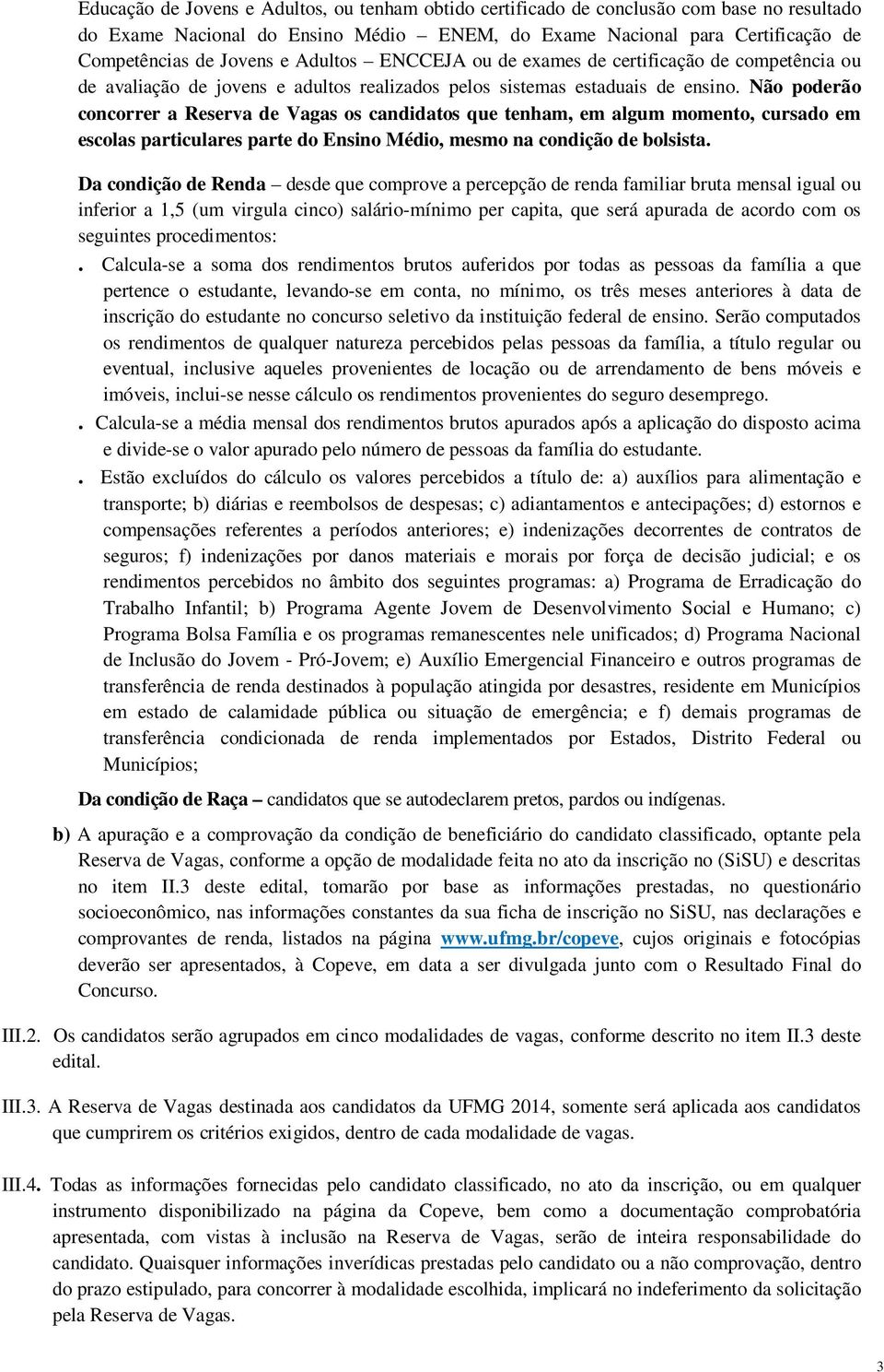 Não poderão concorrer a Reserva de Vagas os candidatos que tenham, em algum momento, cursado em escolas particulares parte do Ensino Médio, mesmo na condição de bolsista.