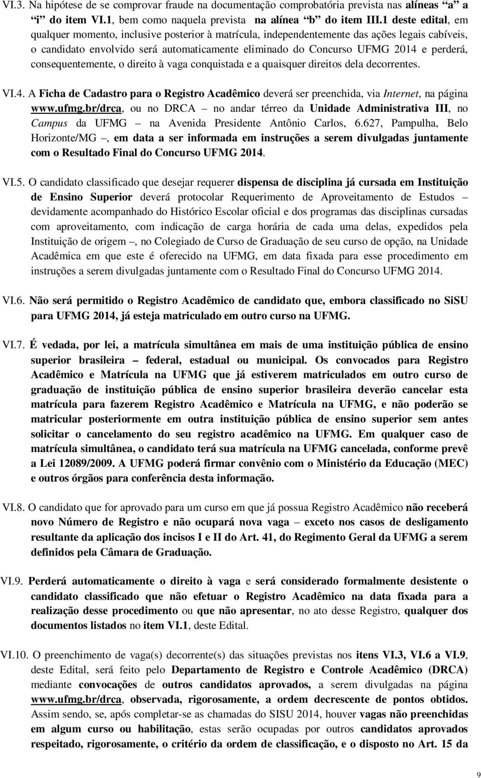 perderá, consequentemente, o direito à vaga conquistada e a quaisquer direitos dela decorrentes. VI.4. A Ficha de Cadastro para o Registro Acadêmico deverá ser preenchida, via Internet, na página www.