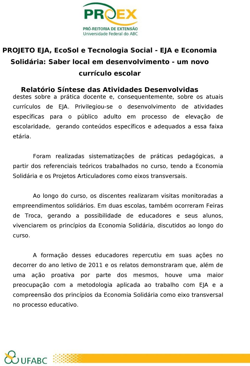 Foram realizadas sistematizações de práticas pedagógicas, a partir dos referenciais teóricos trabalhados no curso, tendo a Economia Solidária e os Projetos Articuladores como eixos transversais.