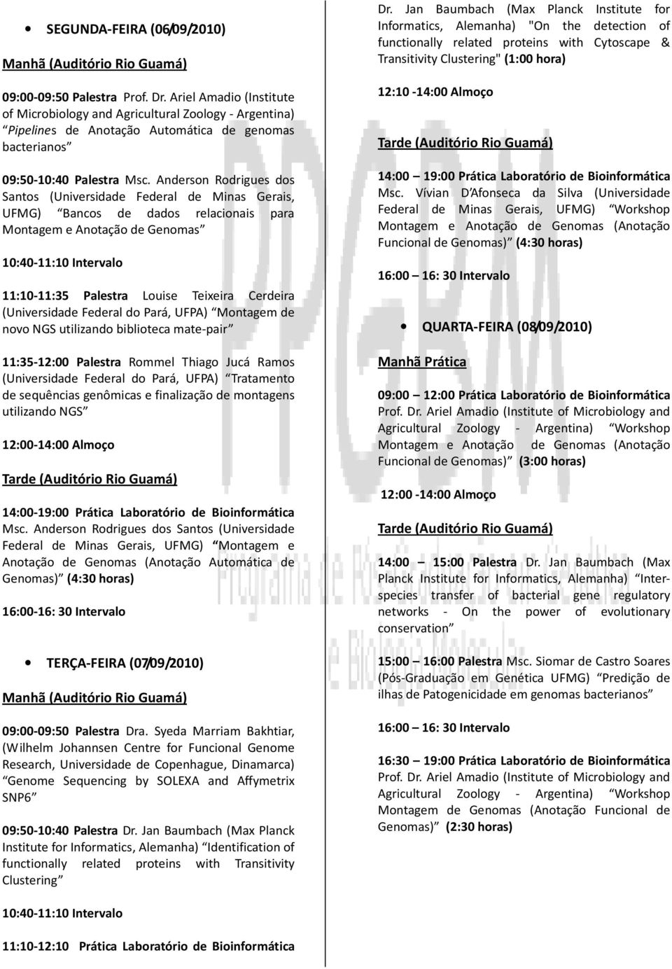 Anderson Rodrigues dos Santos (Universidade Federal de Minas Gerais, UFMG) Bancos de dados relacionais para Montagem e Anotação de Genomas 11:10-11:35 Palestra Louise Teixeira Cerdeira (Universidade