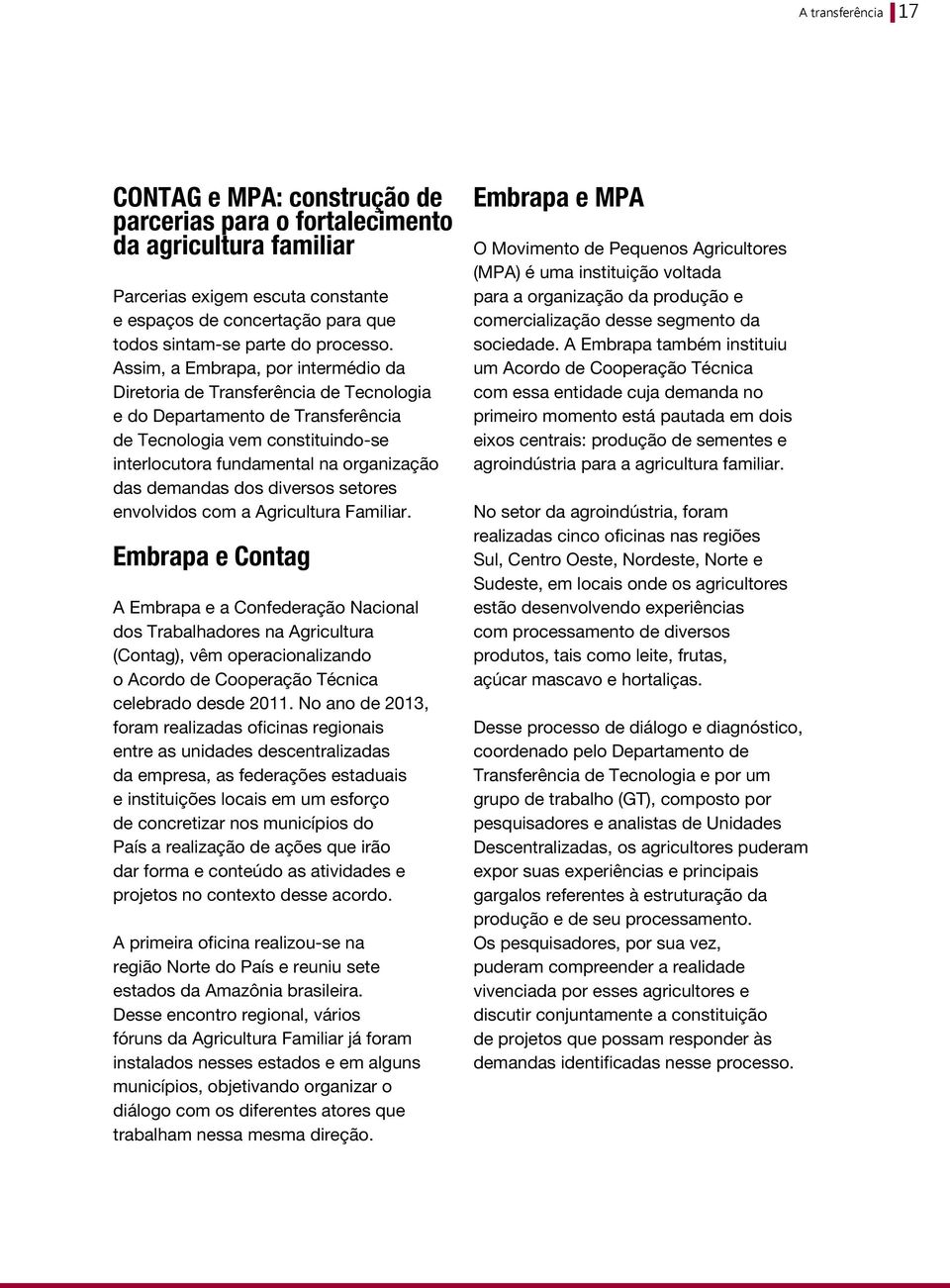 Assim, a Embrapa, por intermédio da Diretoria de Transferência de Tecnologia e do Departamento de Transferência de Tecnologia vem constituindo-se interlocutora fundamental na organização das demandas