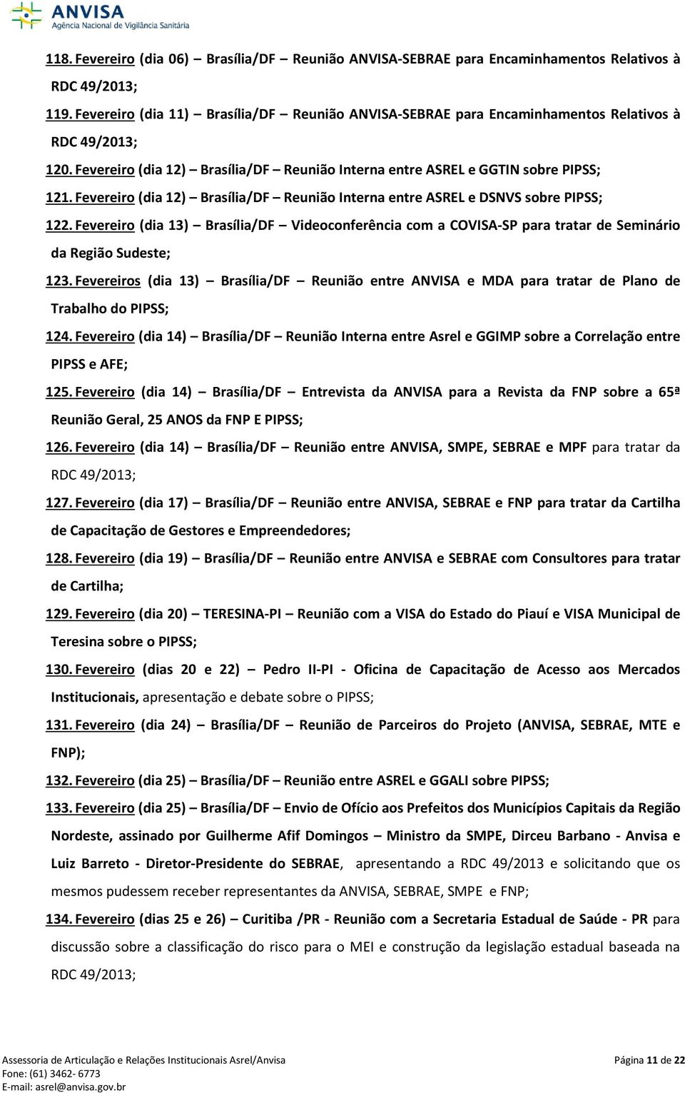 Fevereiro (dia 12) Brasília/DF Reunião Interna entre ASREL e DSNVS sobre PIPSS; 122. Fevereiro (dia 13) Brasília/DF Videoconferência com a COVISA-SP para tratar de Seminário da Região Sudeste; 123.