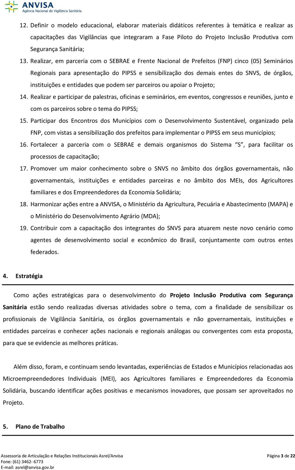 Realizar, em parceria com o SEBRAE e Frente Nacional de Prefeitos (FNP) cinco (05) Seminários Regionais para apresentação do PIPSS e sensibilização dos demais entes do SNVS, de órgãos, instituições e