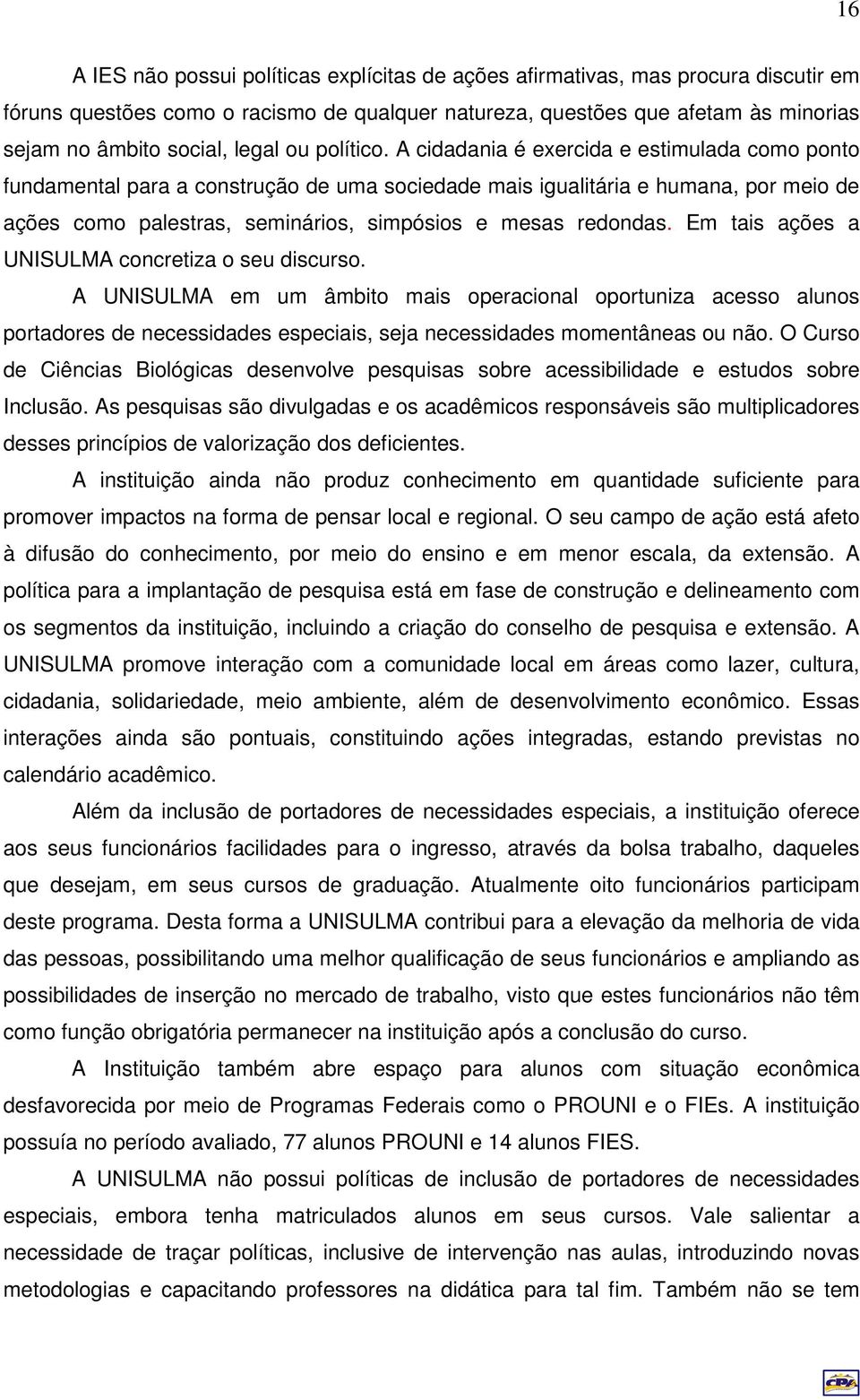 A cidadania é exercida e estimulada como ponto fundamental para a construção de uma sociedade mais igualitária e humana, por meio de ações como palestras, seminários, simpósios e mesas redondas.