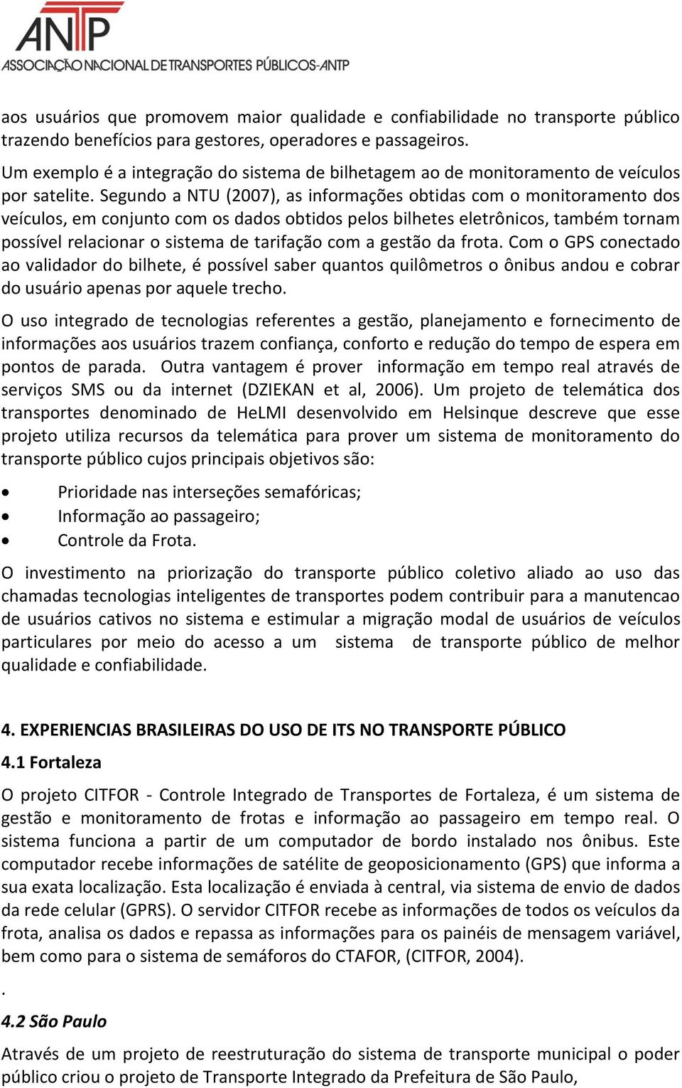 Segundo a NTU (2007), as informações obtidas com o monitoramento dos veículos, em conjunto com os dados obtidos pelos bilhetes eletrônicos, também tornam possível relacionar o sistema de tarifação