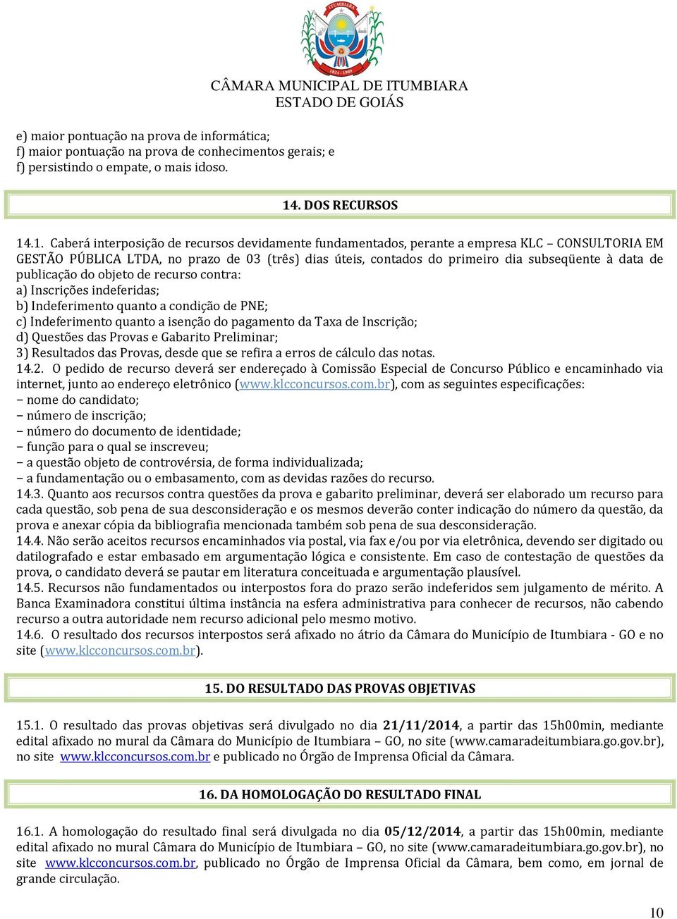 .1. Caberá interposição de recursos devidamente fundamentados, perante a empresa KLC CONSULTORIA EM GESTÃO PÚBLICA LTDA, no prazo de 03 (três) dias úteis, contados do primeiro dia subseqüente à data