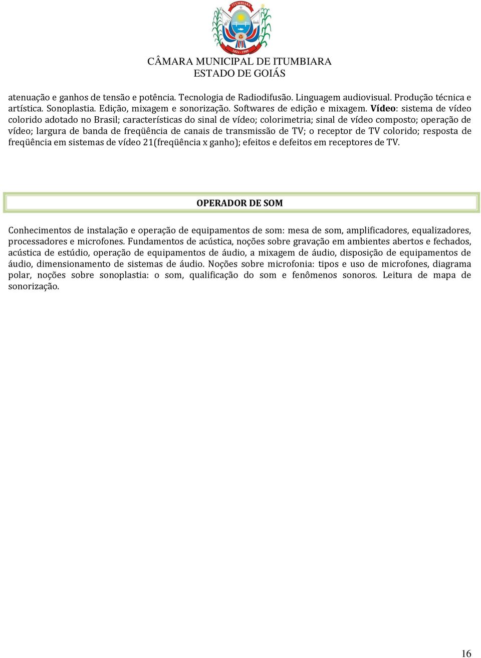 transmissão de TV; o receptor de TV colorido; resposta de freqüência em sistemas de vídeo 21(freqüência x ganho); efeitos e defeitos em receptores de TV.