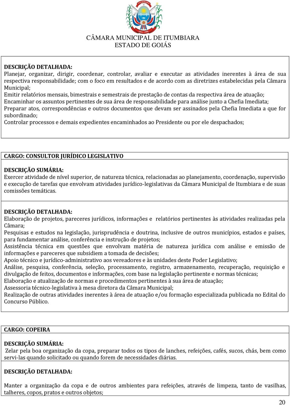 responsabilidade para análise junto a Chefia Imediata; Preparar atos, correspondências e outros documentos que devam ser assinados pela Chefia Imediata a que for subordinado; Controlar processos e