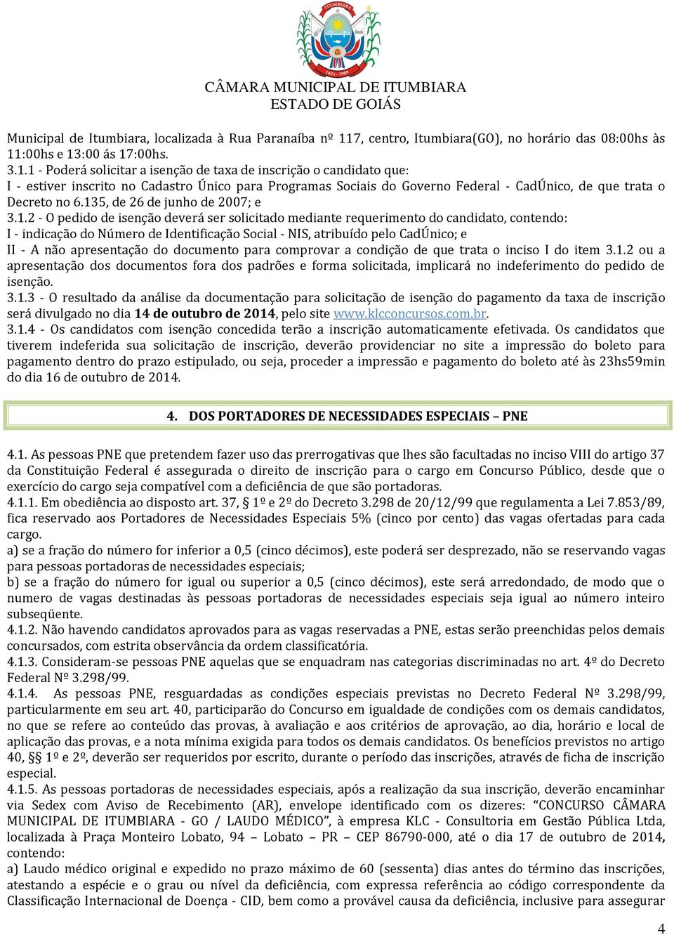 :00hs e 13:00 ás 17:00hs. 3.1.1 - Poderá solicitar a isenção de taxa de inscrição o candidato que: I - estiver inscrito no Cadastro Único para Programas Sociais do Governo Federal - CadÚnico, de que trata o Decreto no 6.