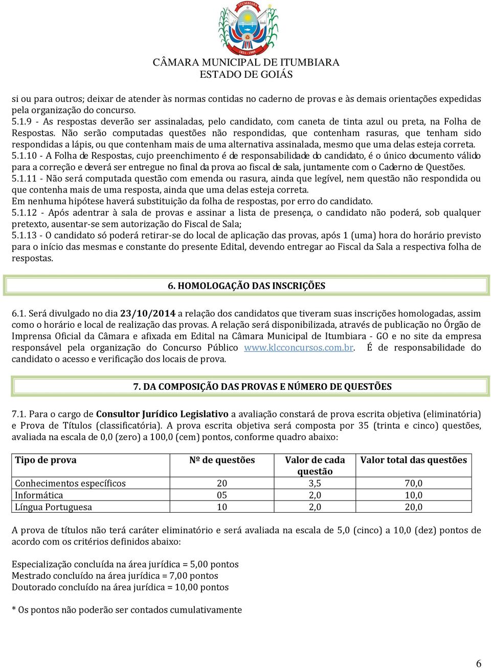 Não serão computadas questões não respondidas, que contenham rasuras, que tenham sido respondidas a lápis, ou que contenham mais de uma alternativa assinalada, mesmo que uma delas esteja correta. 5.1.