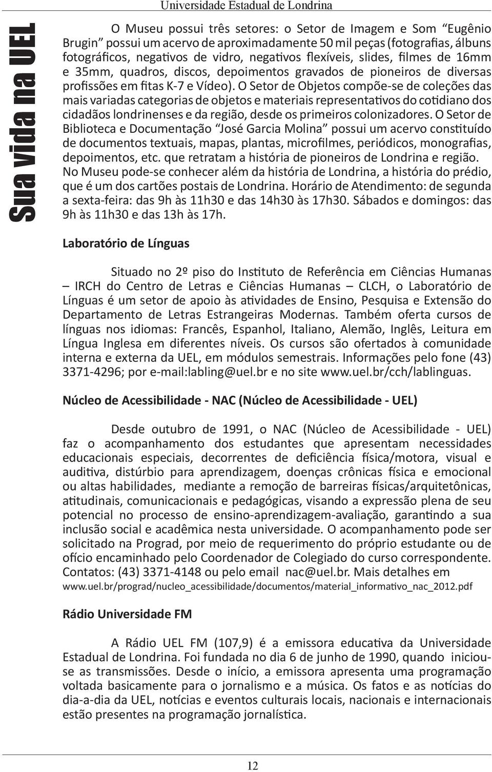 O Setor de Objetos compõe-se de coleções das mais variadas categorias de objetos e materiais representativos do cotidiano dos cidadãos londrinenses e da região, desde os primeiros colonizadores.