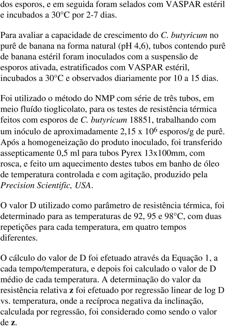 observados diariamente por 10 a 15 dias. Foi utilizado o método do NMP com série de três tubos, em meio fluído tioglicolato, para os testes de resistência térmica feitos com esporos de C.