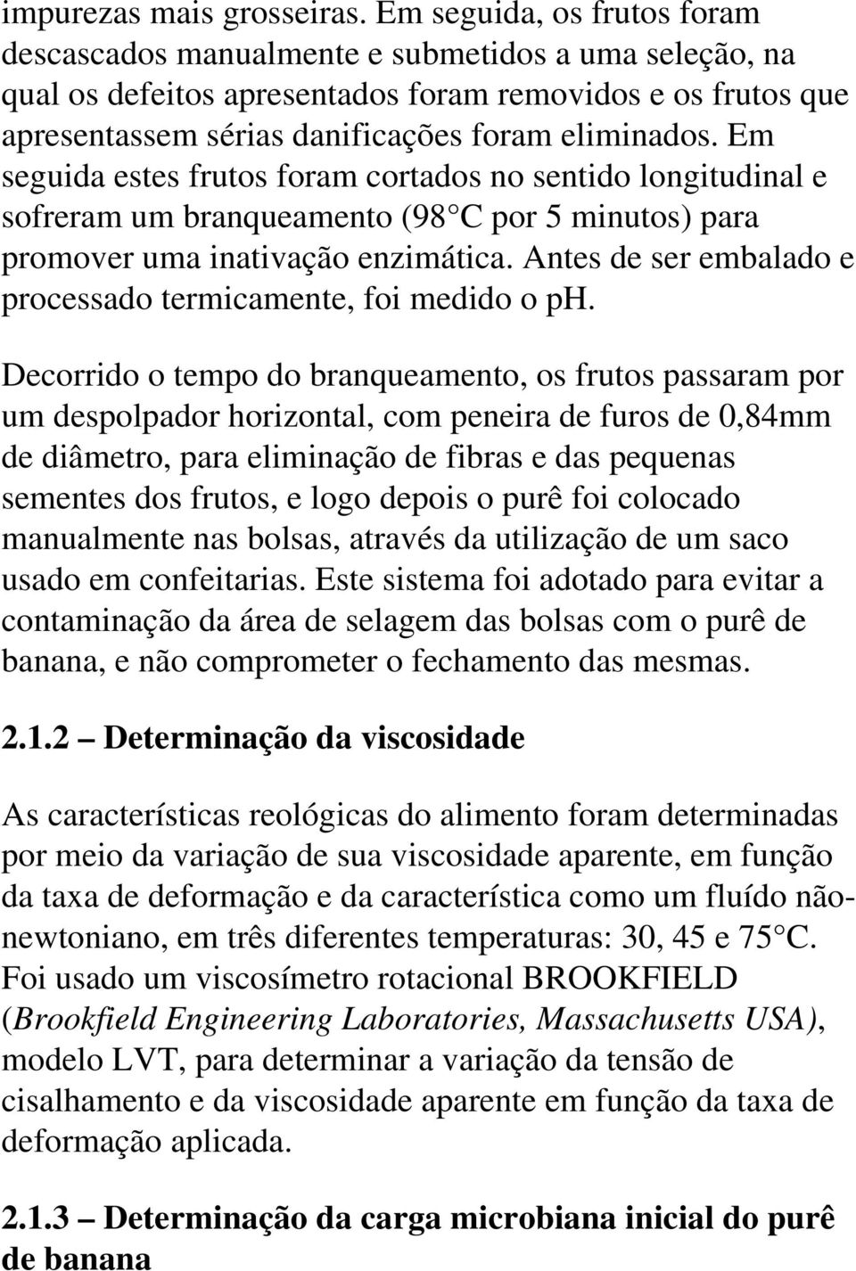 Em seguida estes frutos foram cortados no sentido longitudinal e sofreram um branqueamento (98 C por 5 minutos) para promover uma inativação enzimática.