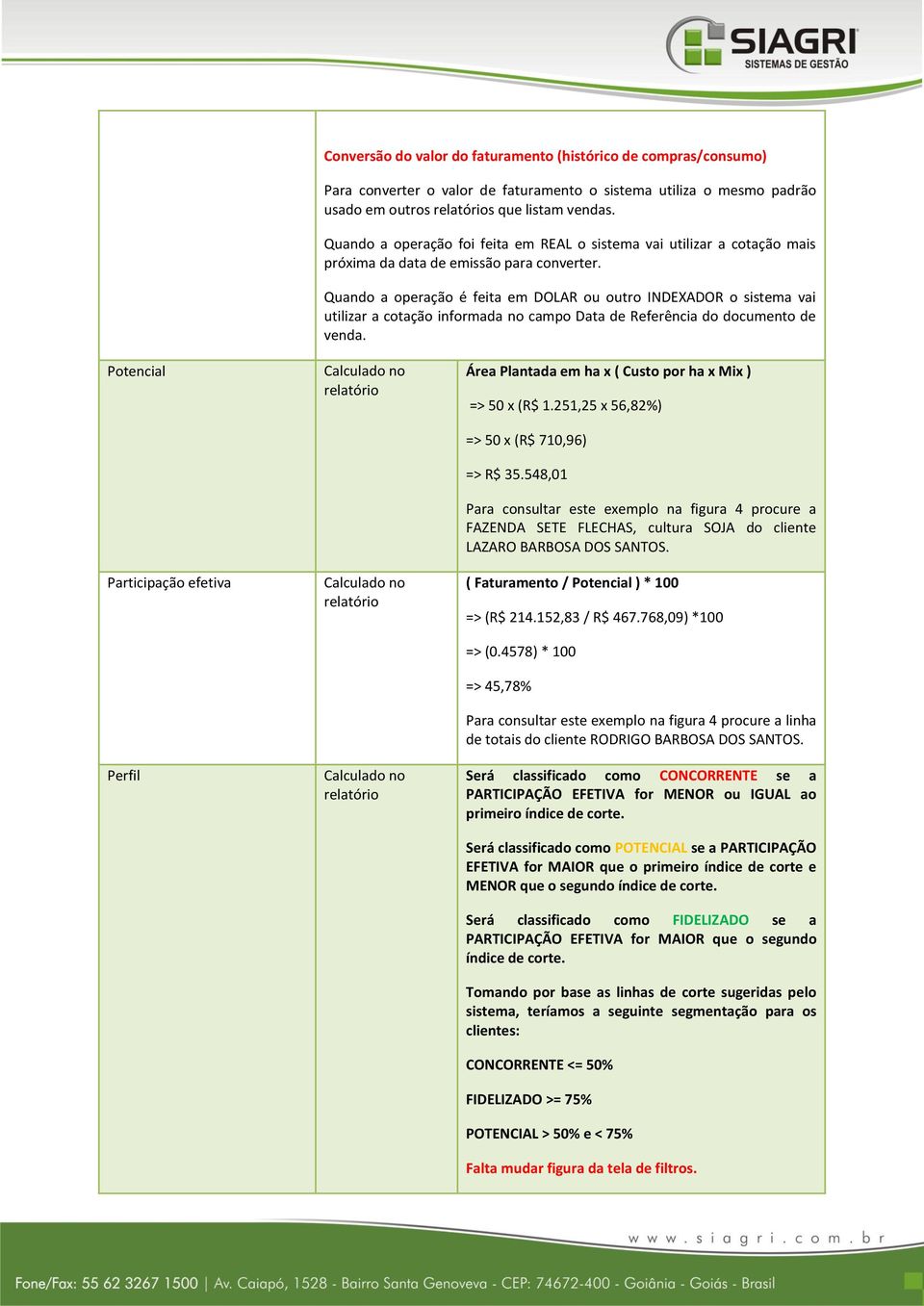 Quando a operação é feita em DOLAR ou outro INDEXADOR o sistema vai utilizar a cotação informada no campo Data de Referência do documento de venda.