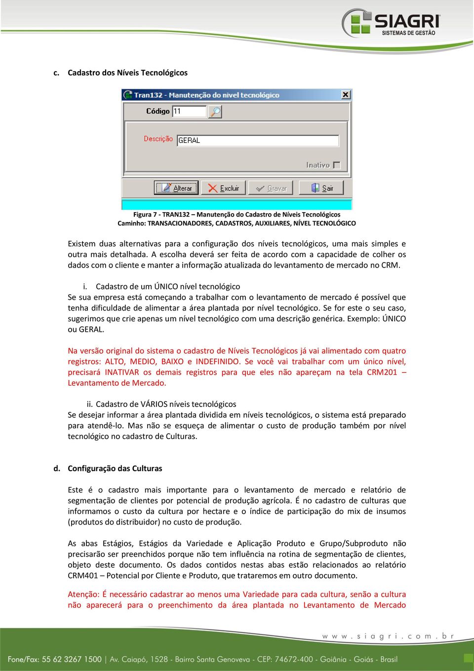 A escolha deverá ser feita de acordo com a capacidade de colher os dados com o cliente e manter a in