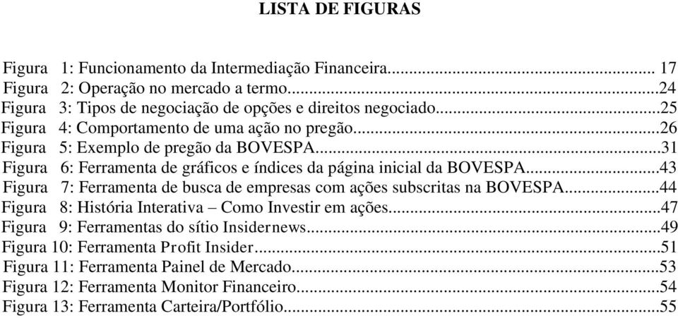 ..43 Figura 7: Ferramenta de busca de empresas com ações subscritas na BOVESPA...44 Figura 8: História Interativa Como Investir em ações.