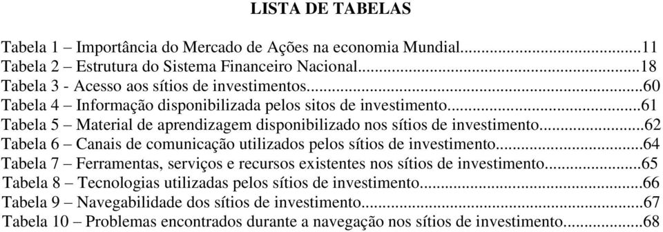 ..61 Tabela 5 Material de aprendizagem disponibilizado nos sítios de investimento...62 Tabela 6 Canais de comunicação utilizados pelos sítios de investimento.