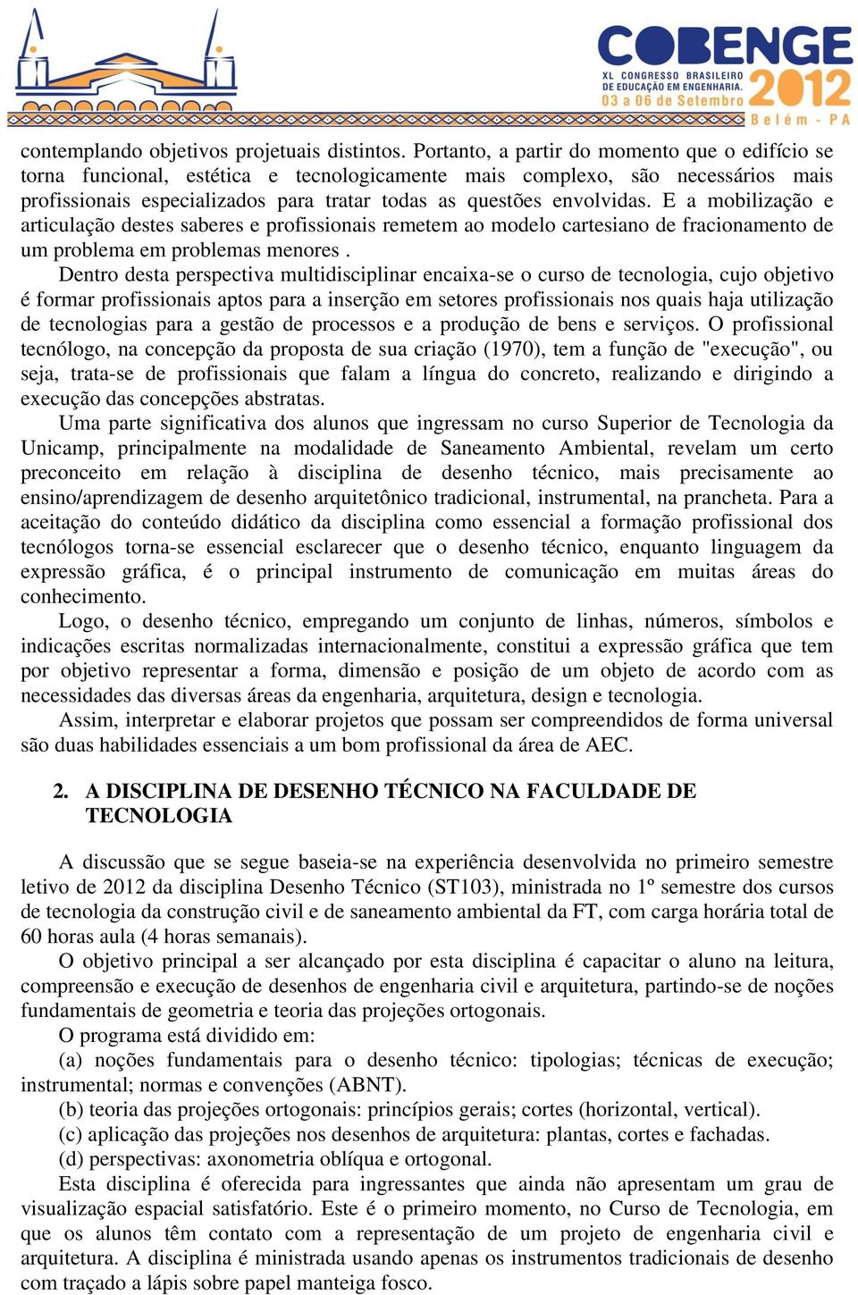 E a mobilização e articulação destes saberes e profissionais remetem ao modelo cartesiano de fracionamento de um problema em problemas menores.