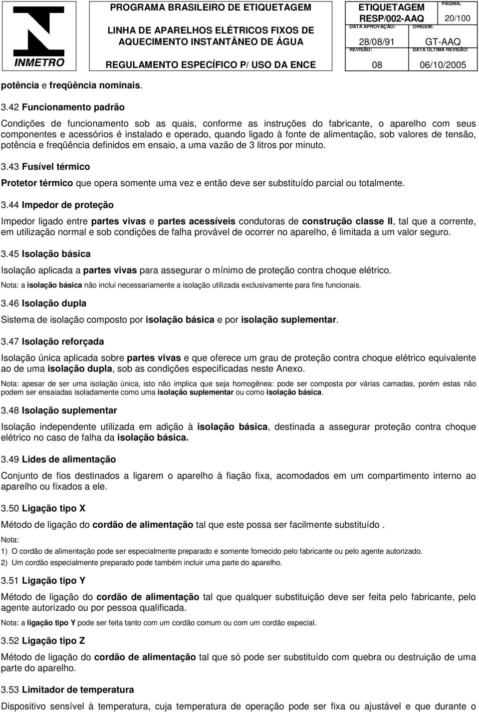 e operado, quando ligado à fonte de alimentação, sob valores de tensão, potência e freqüência definidos em ensaio, a uma vazão de 3 