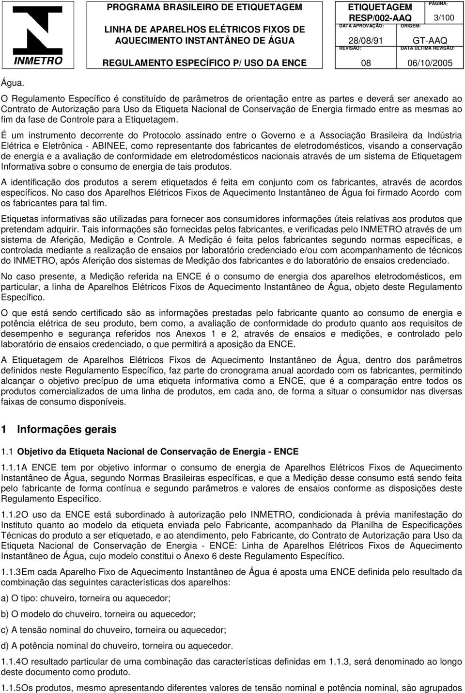 É um instrumento decorrente do Protocolo assinado entre o Governo e a Associação Brasileira da Indústria Elétrica e Eletrônica - ABINEE, como representante dos fabricantes de eletrodomésticos,