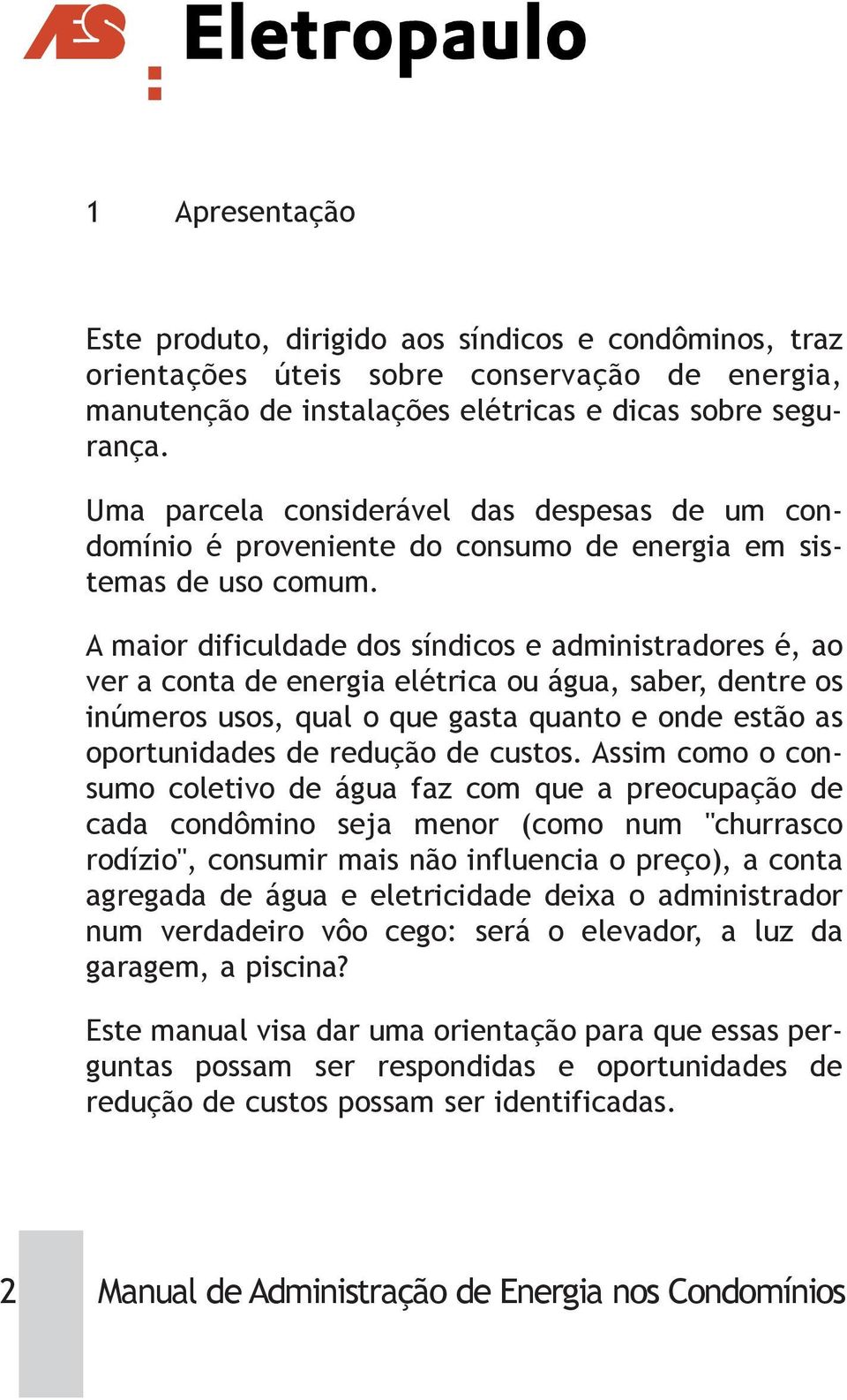 A maior dificuldade dos síndicos e administradores é, ao ver a conta de energia elétrica ou água, saber, dentre os inúmeros usos, qual o que gasta quanto e onde estão as oportunidades de redução de