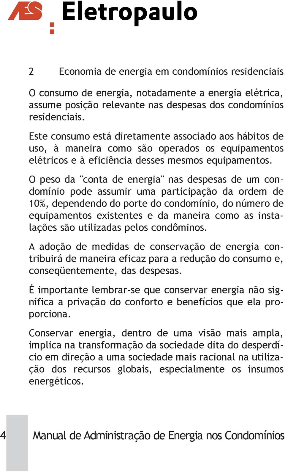 O peso da "conta de energia" nas despesas de um condomínio pode assumir uma participação da ordem de 10%, dependendo do porte do condomínio, do número de equipamentos existentes e da maneira como as