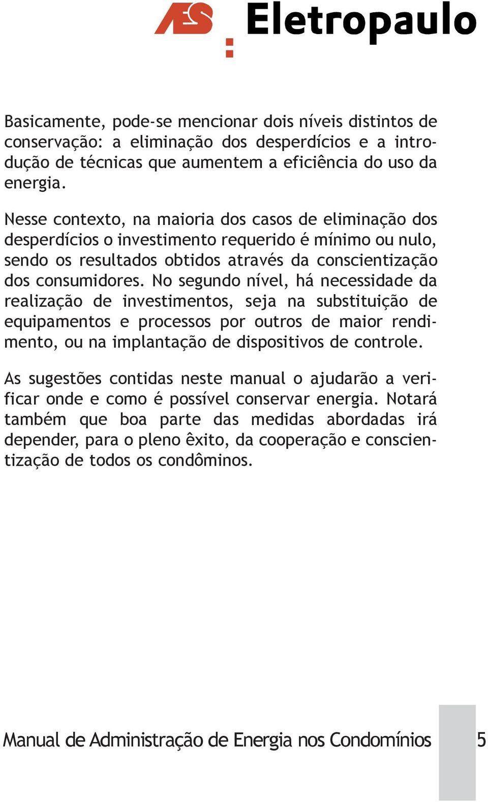 No segundo nível, há necessidade da realização de investimentos, seja na substituição de equipamentos e processos por outros de maior rendimento, ou na implantação de dispositivos de controle.