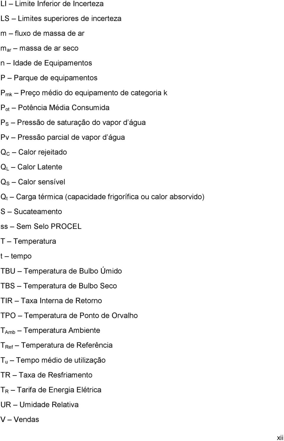 (capacidade frigorífica ou calor absorvido) S Sucateamento ss Sem Selo PROCEL T Temperatura t tempo TBU Temperatura de Bulbo Úmido TBS Temperatura de Bulbo Seco TIR Taxa Interna de Retorno TPO