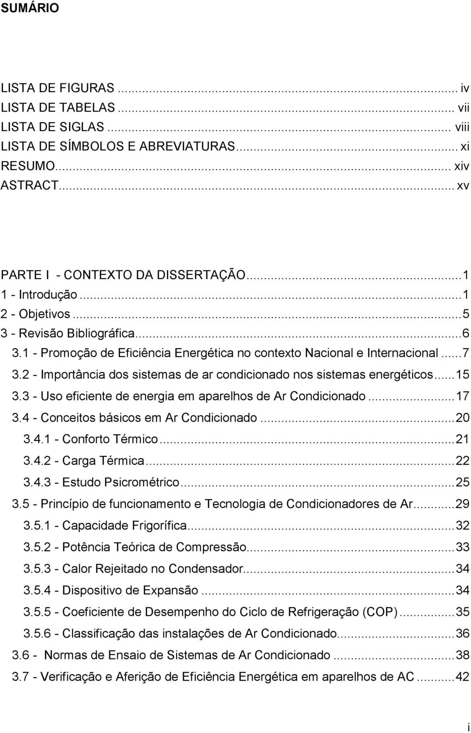 2 - Importância dos sistemas de ar condicionado nos sistemas energéticos... 15 3.3 - Uso eficiente de energia em aparelhos de Ar Condicionado... 17 3.4 - Conceitos básicos em Ar Condicionado... 20 3.