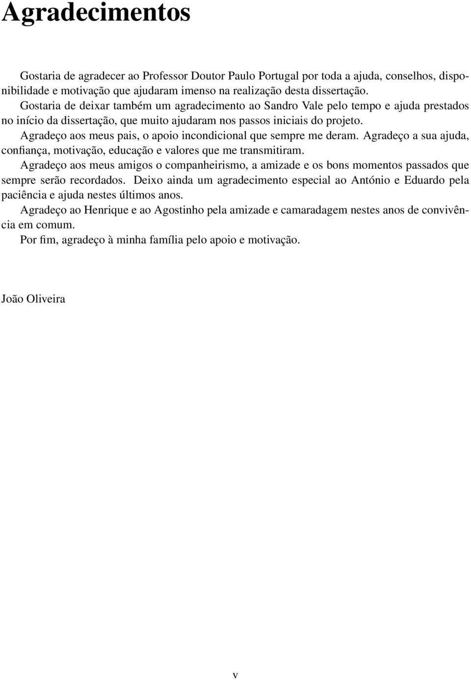 Agradeço aos meus pais, o apoio incondicional que sempre me deram. Agradeço a sua ajuda, confiança, motivação, educação e valores que me transmitiram.