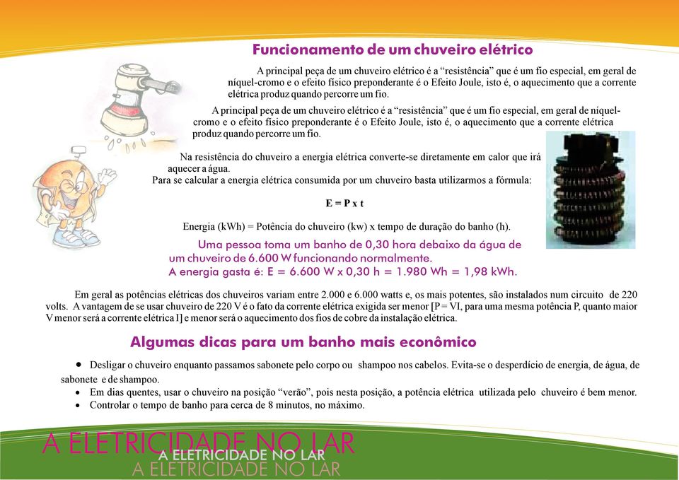 A principal peça de um chuveiro elétrico é a resistência que é um fio especial, em geral de níquelcromo e o efeito físico preponderante é o Efeito Joule, isto  Na resistência do chuveiro a energia